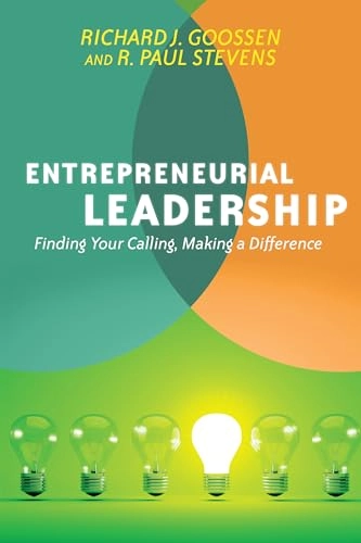 Entrepreneurial Leadership - Finding Your Calling, Making a Difference; Richard J Goossen, R Paul Stevens; 2013