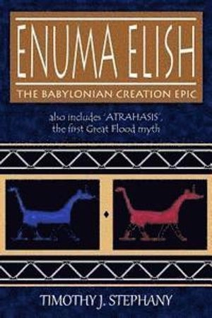Enuma Elish: The Babylonian Creation Epic: also includes 'Atrahasis', the first Great Flood myth; Timothy J Stephany; 2013
