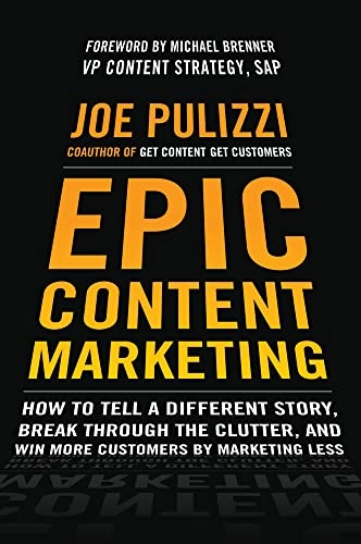 Epic content marketing : how to tell a different story, break through the clutter, and win more customers by marketing less; Joe. Pulizzi; 2014