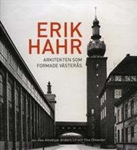 Erik Hahr Arkitekten som formade Västerås; Jan-Åke Alkeblad, Anders Lif, Ylva Öhlander; 2016