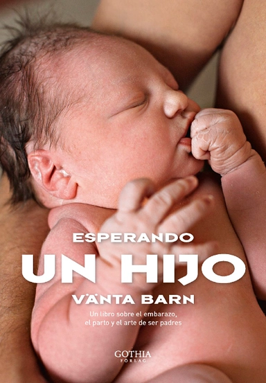 Esperando un hijo : un libro sobre el embarazo, el parto y el arte de ser padres (Vänta barn)