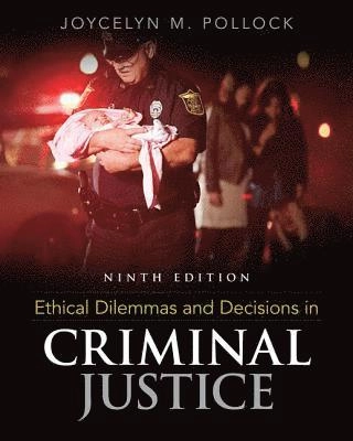 Ethical Dilemmas and Decisions in Criminal Justice; Joycelyn Pollock; 2016