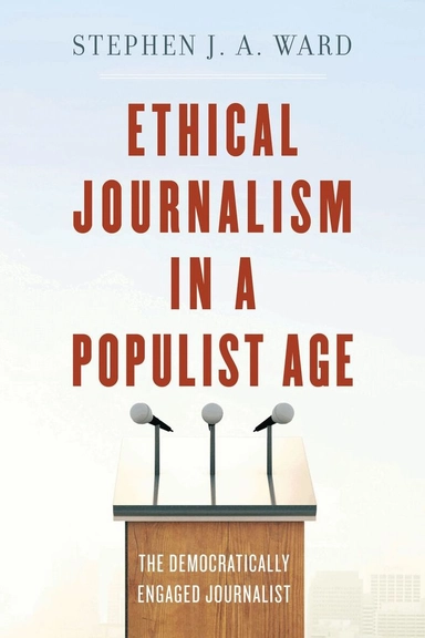 Ethical journalism in a populist age : the democratically engaged journalist; Stephen J. A. Ward; 2019