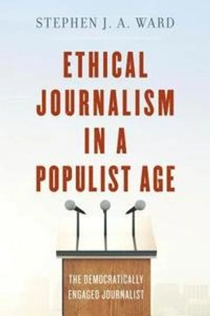Ethical journalism in a populist age : the democratically engaged journalist; Ward; 2019