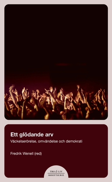 Ett glödande arv : väckelserörelse, omvändelse och demokrati; Fredrik Wenell; 2023