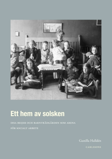 Ett hem av solsken : Disa Beijer och barnträdgården som arena för socialt arbete