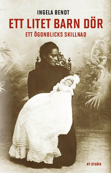 Ett litet barn dör : ett ögonblicks skillnad; Ingela Bendt; 2017