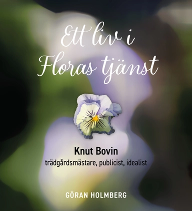 Ett liv i Floras tjänst : Knut Bovin - trädgårdsmästare, publicist, idealist; Göran Holmberg; 2022
