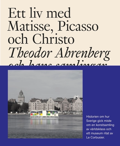 Ett liv med Matisse, Picasso och Christo : Theodor Ahrenberg och hans samli; Monte Packham, Staffan Ahrenberg, Olivier Berggruen, Daniel Birnbaum, Jeanette Bonnier, Jean-Louis Cohen, Erling Kagge, Eberhard W. Kornfeld, Hans Ulrich Obrist, Carrie Pilto, Simon de Pury; 2018