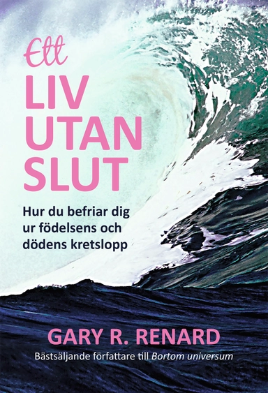 Ett liv utan slut : hur du befriar dig ur födelsens och dödens kretslopp; Gary Renard; 2014