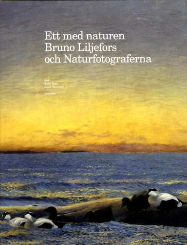 Ett med naturen : Bruno Liljefors och Naturfotograferna; Gunnar Broberg, Hans Henrik Brummer, Henrik Ekman, Ann-Christin Fogelberg, Karin Sidén, Göran Söderlund, Prins Eugens Waldemarsudde; 2013