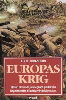 Europas krig : militärt tänkande, strategi och politik från Napoleontiden till andra världskrig; Alf W. Johansson; 2002