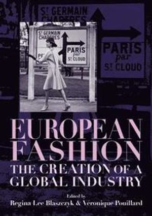 European fashion : the creation of a global industry; Regina Lee Blaszczyk, Veronique Pouillard; 2018
