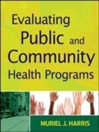Evaluating Public and Community Health Programs; Muriel J. Harris; 2010