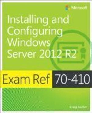Exam Ref 70-410: Installing and Configuring Windows Server 2012 R2; Craig Zacker; 2014