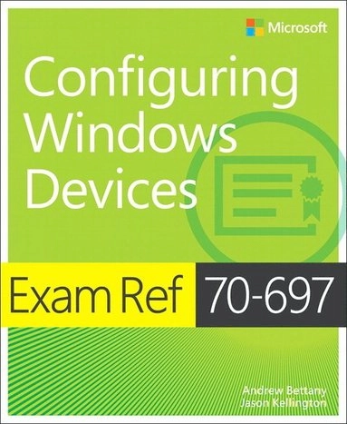 Exam Ref 70-697 Configuring Windows Devices; Andrew Bettany, Jason Kellington; 2015