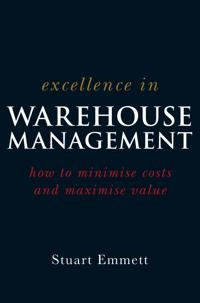 Excellence in Warehouse Management: Minimizing Costs and Maximizing Value; Stuart Emmett; 2005