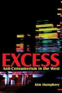 Excess: Anti-consumerism in the West; Kim Humphery; 2010