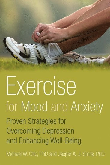 Exercise for Mood and Anxiety: Proven Strategies for Overcoming Depression and Enhancing Well-Being [Elektronisk resurs]; Michael Otto, Jasper Smits, Michael Otto, Jasper Smits Ph D, Michael W Otto; 2011