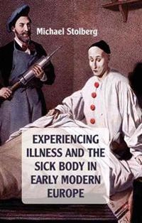 Experiencing illness and the sick body in early modern Europe; Michael Stolberg; 2011
