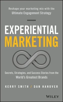 Experiential Marketing: Secrets, Strategies, and Success Stories from the W; Kerry Smith, Daniel Hanover; 2016