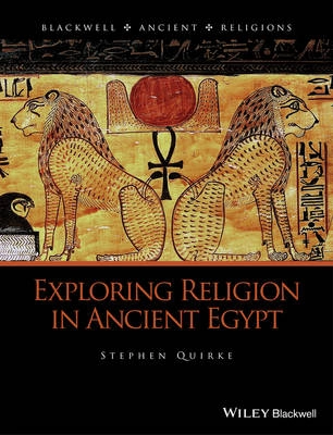 Exploring Religion in Ancient Egypt; Stephen Quirke; 2014