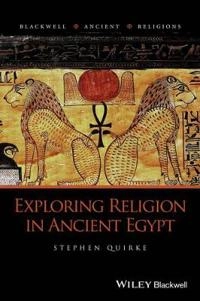 Exploring Religion in Ancient Egypt; Stephen Quirke; 2014