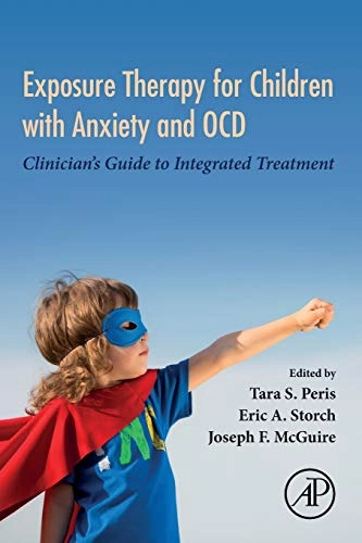 Exposure therapy for children with anxiety and OCD : clinician's guide to integrated treatment; Tara S. Peris, Eric A. Storch, Joseph F. McGuire; 2020