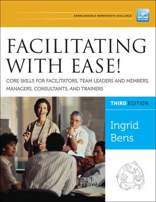 Facilitating with Ease! Core Skills for Facilitators, Team Leaders and Memb; Ingrid Bens; 2012