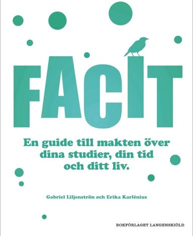 Facit : en guide till makten över dina studier, din tid och ditt liv; Erika Karlénius, Gabriel Liljenström; 2012