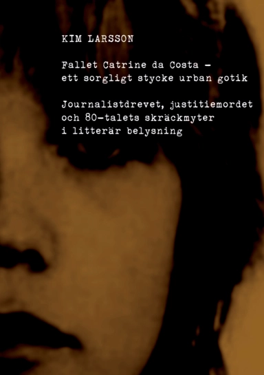 Fallet Catrine da Costa : Ett sorgligt stycke urban gotik; Kim Larsson; 2013