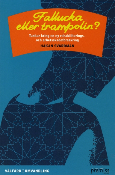 Fallucka eller trampolin? : tankar till en ny rehabiliterings- och arbetsskadeförsäkring; Håkan Svärdman; 2009