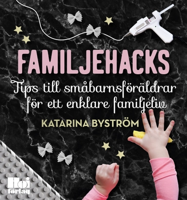 Familjehacks : tips till småbarnsföräldrar för ett enklare familjeliv; Katarina Byström; 2019