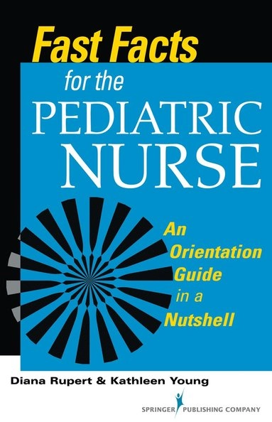 Fast Facts for the Pediatric Nurse: an Orientation Guide in A Nutshell [Elektronisk resurs]; Diana Rupert, Kathleen Young, Diana Rn Cne Rupert, Kathleen Msn Rn Cne Young; 2014