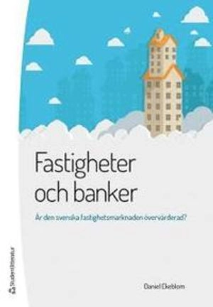 Fastigheter och banker - Är den svenska fastighetsmarknaden övervärderad?; Daniel Ekeblom; 2014