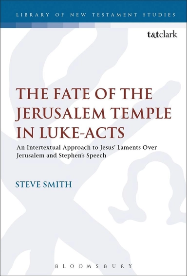 Fate of the Jerusalem temple in Luke-acts : an intertextual approach to Jesus' laments over Jerusalem and Stephen's speech