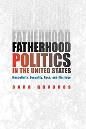 Fatherhood politics in the United States : masculinity, sexuality, race and marriage