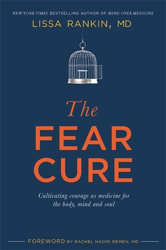 Fear cure - cultivating courage as medicine for the body, mind and soul; Lissa, M.d. Rankin; 2015