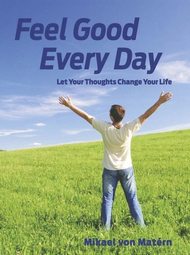 Feel good every day : let your thoughts change your life; Mikael von Matérn; 2015