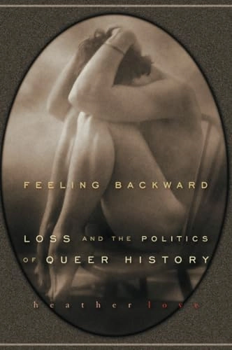 Feeling backward : loss and the politics of queer history; Heather Love; 2007