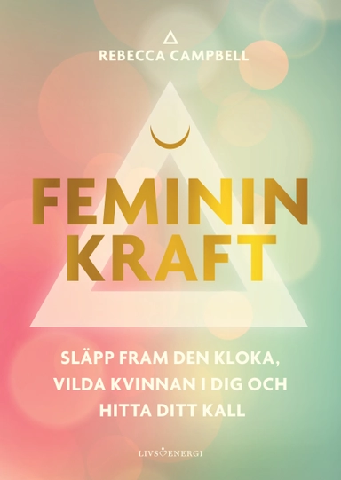 Feminin kraft : släpp fram den kloka, vilda kvinnan i dig och hitta ditt kall; Rebecca Campbell; 2023