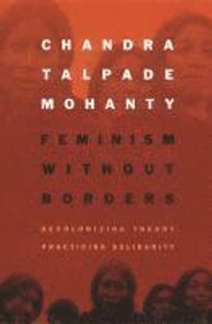 Feminism without borders : decolonizing theory, practicing solidarity; Chandra Talpade Mohanty; 2003