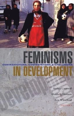 Feminisms in development : contradictions, contestations and challenges; Andrea Cornwall, Elizabeth Harrison, Ann Whitehead; 2007