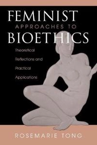 Feminist approaches to bioethics : theoretical reflections and practical applications; Rosemarie Tong; 1997