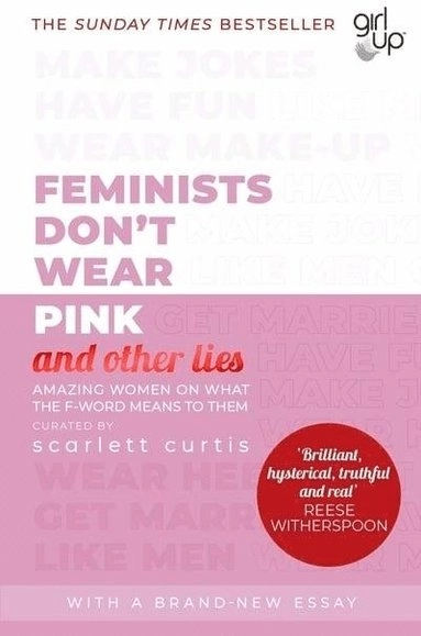 Feminists Don't Wear Pink (and other Lies); Scarlett Curtis; 2020
