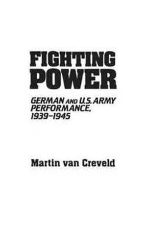 Fighting power : German and U.S. army performance, 1939-1945; Martin Van Creveld; 1982