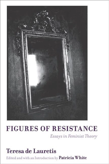 Figures of resistance : essays in feminist theory; Teresa De Lauretis, Patricia White; 2007