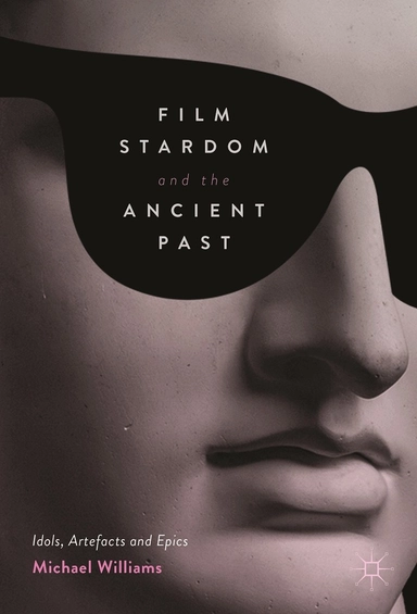 Film stardom and the ancient past : idols, artefacts and epics; Michael Williams; 2017