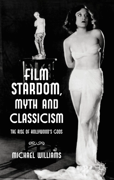 Film stardom, myth and classicism : the rise of Hollywood's gods; Michael Williams; 2013