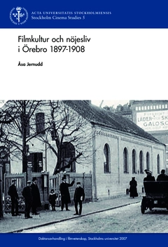 Filmkultur och nöjesliv i Örebro 1897 - 1908; Åsa Jernudd; 2015